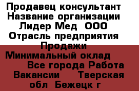 Продавец-консультант › Название организации ­ Лидер-Мед, ООО › Отрасль предприятия ­ Продажи › Минимальный оклад ­ 20 000 - Все города Работа » Вакансии   . Тверская обл.,Бежецк г.